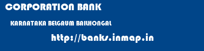 CORPORATION BANK  KARNATAKA BELGAUM BAILHONGAL   banks information 